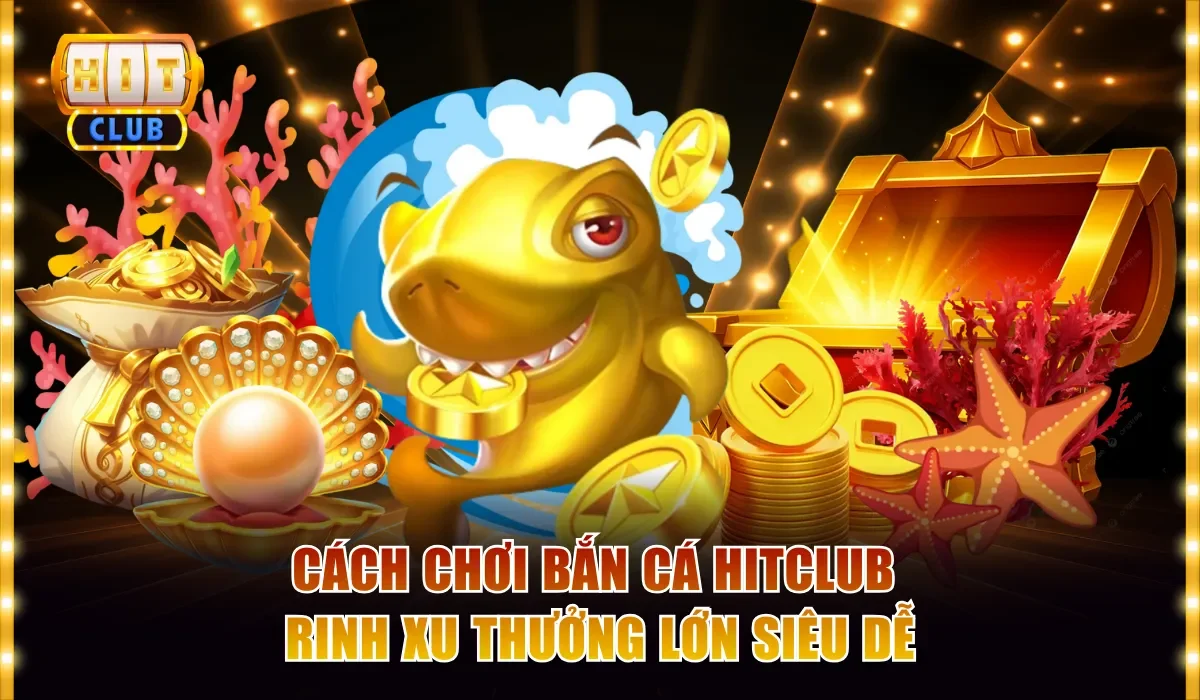 Cách Chơi Bắn Cá Hitclub Hay, Rinh Xu Thưởng Lớn Siêu Dễ 1 Cách chơi bắn cá Hitclub