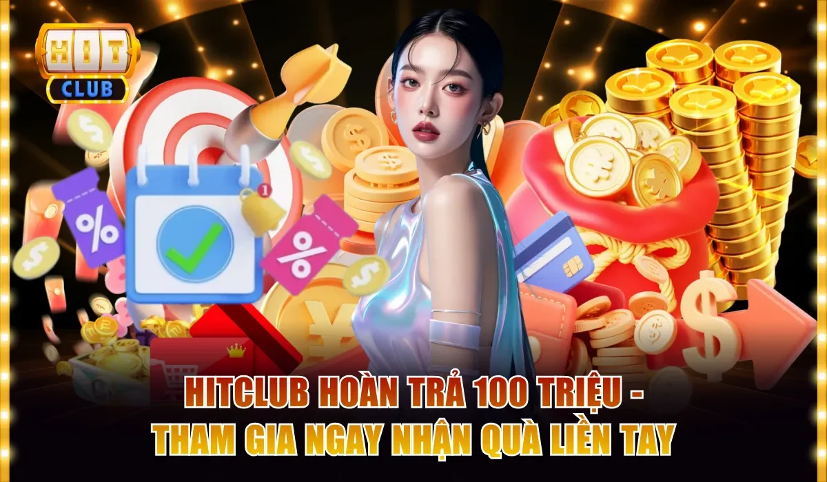 Hitclub Hoàn Trả 100 Triệu - Tham Gia Nhận Quà Liền Tay 1 Hitclub hoàn trả