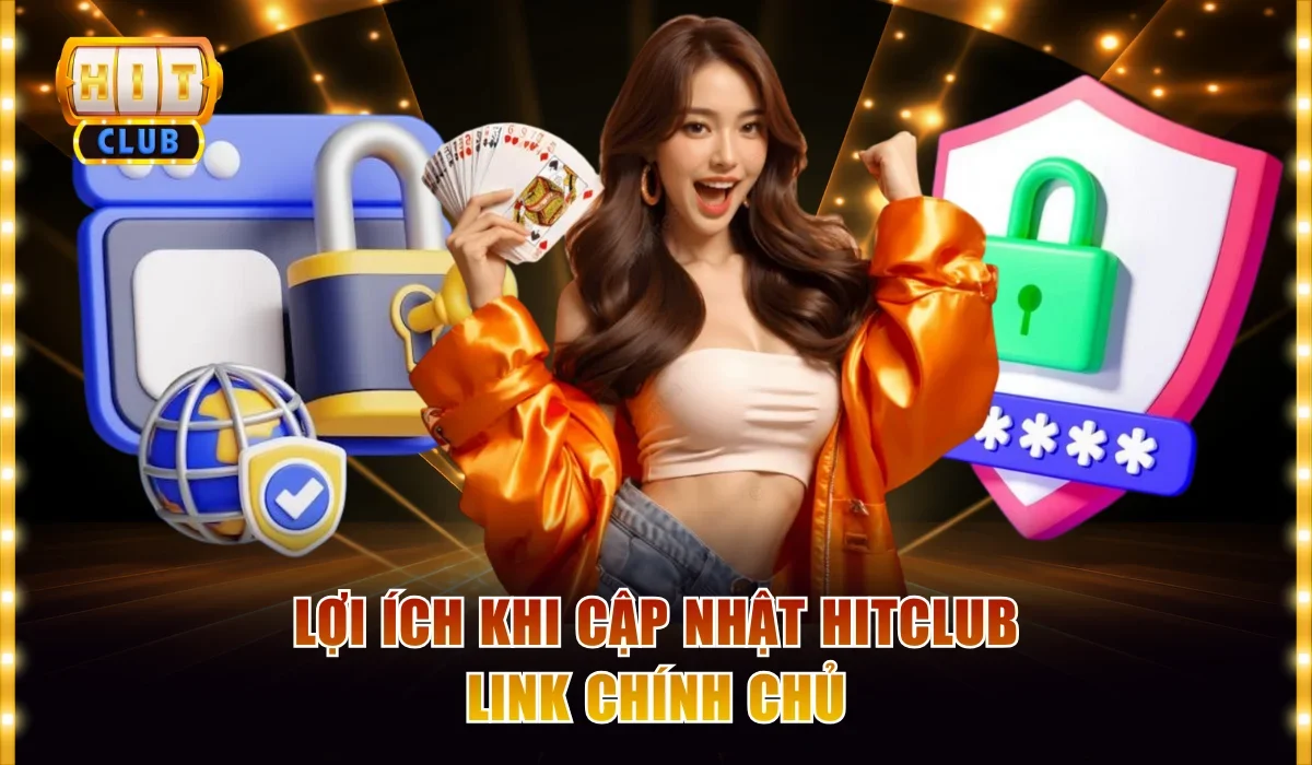 Lợi ích khi cập nhật Hitclub link chính chủ