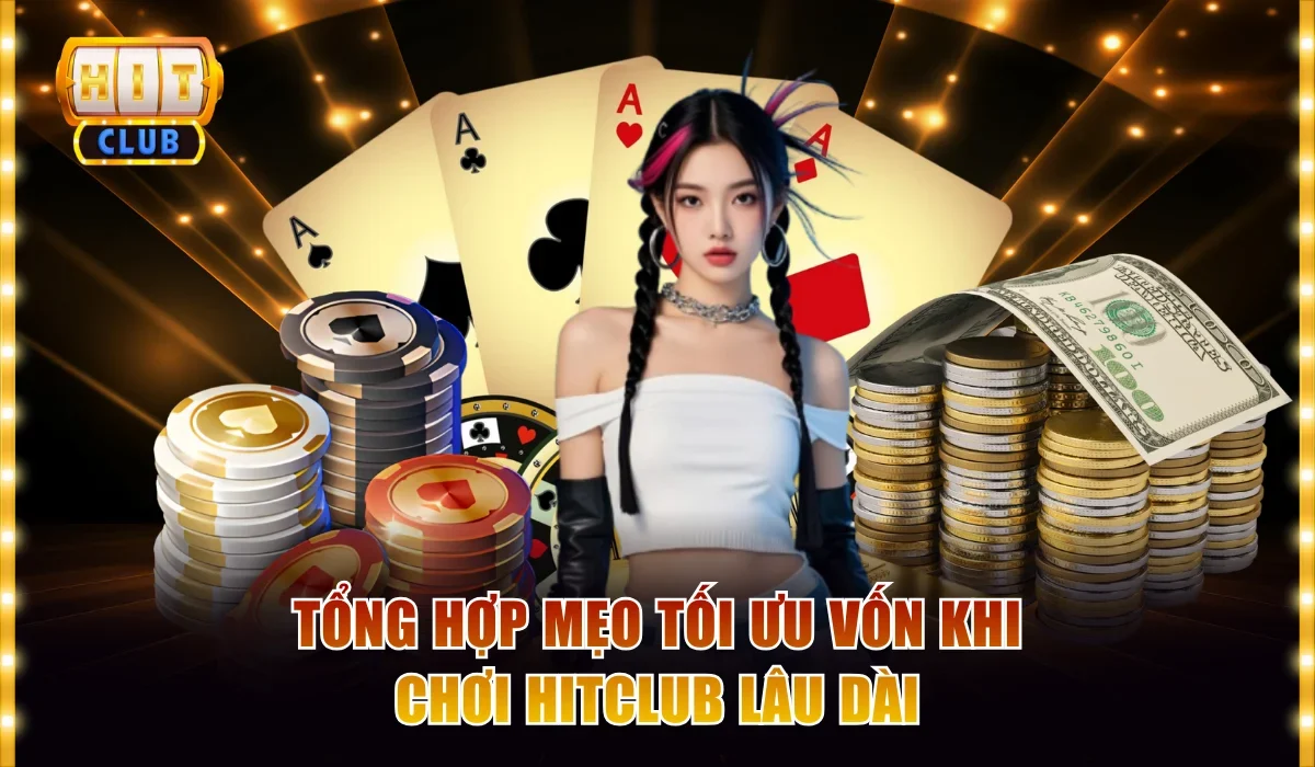 Tổng Hợp Mẹo Tối Ưu Vốn Khi Chơi Hitclub Lâu Dài Hiệu Qủa 1 Mẹo tối ưu vốn khi chơi hitclub
