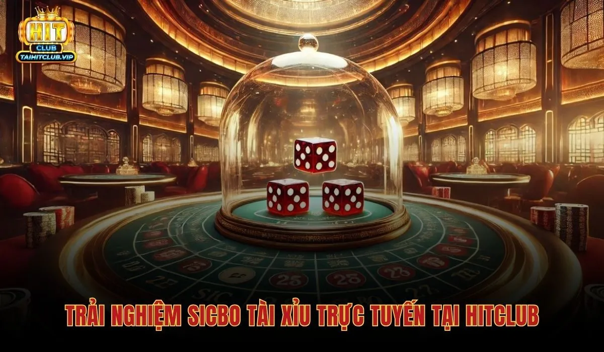 Trải nghiệm Sicbo tài xỉu trực tuyến minh bạch tại Hitclub