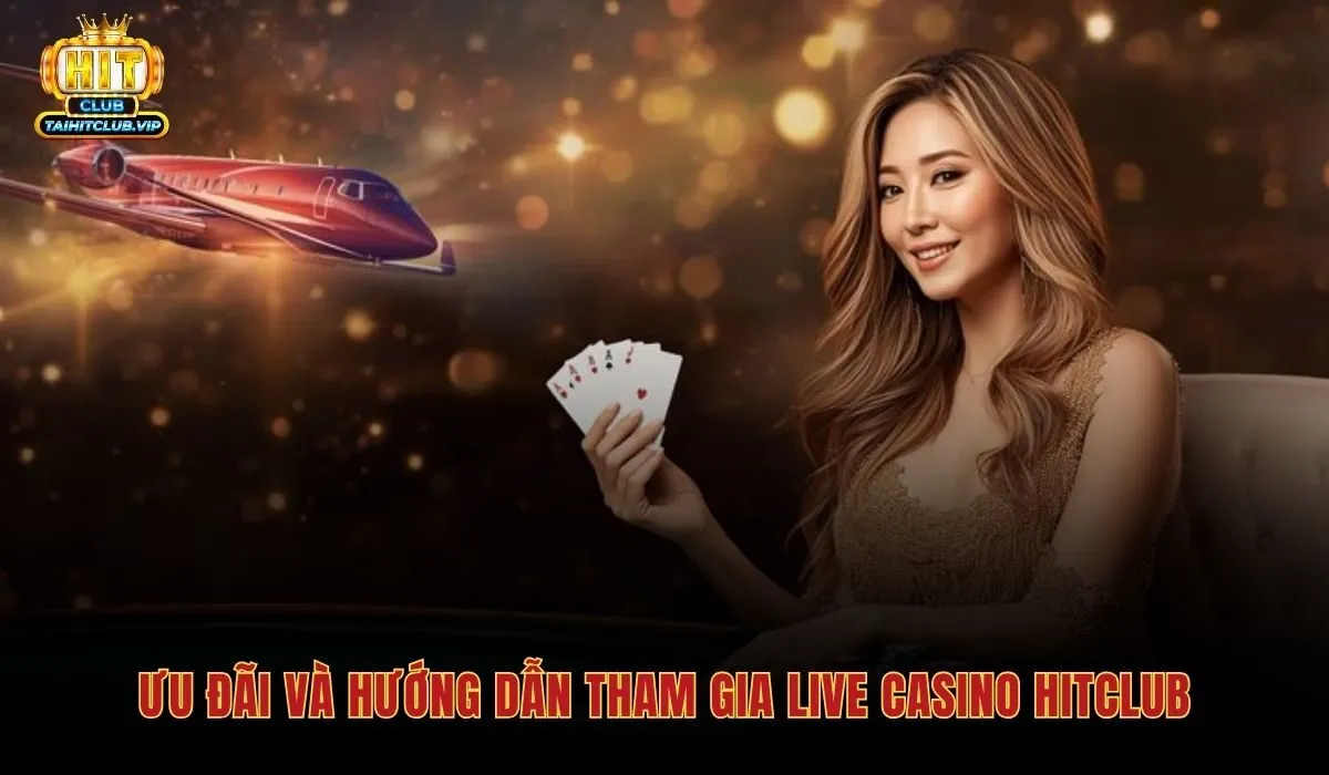 Live Casino Hitclub - Sòng Bài Trực Tuyến Với Dealer Thật 4 Chương trình thưởng nạp và hoàn trả dành riêng cho sảnh Live Casino Hitclub